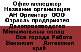 Офис-менеджер › Название организации ­ АН Ориентир, ООО › Отрасль предприятия ­ Делопроизводство › Минимальный оклад ­ 45 000 - Все города Работа » Вакансии   . Алтайский край